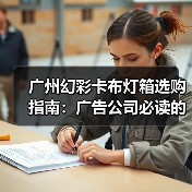 广州幻彩卡布灯箱选购指南：广告公司必读的技术参数与定制要点（图3）