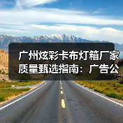 广州炫彩卡布灯箱厂家质量甄选指南：广告公司必读参数清单（图3）