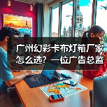 广州幻彩卡布灯箱厂家怎么选？一位广告总监的售后避坑实录（图3）