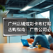 广州店铺炫彩卡布灯箱选购指南：广告公司必备技术清单（图4）