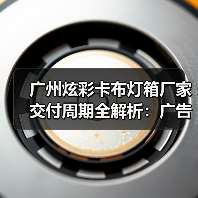 广州炫彩卡布灯箱厂家交付周期全解析：广告公司选型指南（图4）