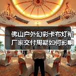 佛山户外幻彩卡布灯箱厂家交付周期如何影响广告公司采购决策？（图2）