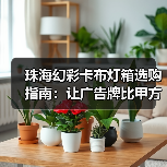 珠海幻彩卡布灯箱选购指南:让广告牌比甲方脑洞更耐用(图2) 珠海幻彩卡布灯箱选购指南:让广告牌比甲方脑洞更耐用(图2)