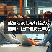 珠海幻彩卡布灯箱选购指南:让广告牌比甲方脑洞更耐用(图3) 珠海幻彩卡布灯箱选购指南:让广告牌比甲方脑洞更耐用(图3)