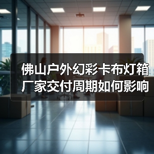 佛山户外幻彩卡布灯箱厂家交付周期如何影响广告公司采购决策？（图1）