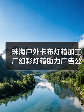 珠海户外卡布灯箱加工厂幻彩灯箱助力广告公司项目成功（图1）
