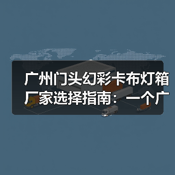 广州门头幻彩卡布灯箱厂家选择指南：一个广告总监的深夜复盘（图1）