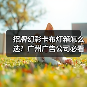 招牌幻彩卡布灯箱怎么选？广州广告公司必看指南（图2）