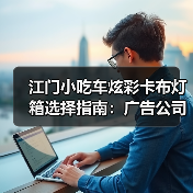 江门小吃车炫彩卡布灯箱选择指南:广告公司如何帮客户打造移动美食招牌(图1) 江门小吃车炫彩卡布灯箱选择指南:广告公司如何帮客户打造移动美食招牌(图1)