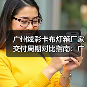 广州炫彩卡布灯箱厂家交付周期对比指南:广告公司选型核心维度(图3) 广州炫彩卡布灯箱厂家交付周期对比指南:广告公司选型核心维度(图3)