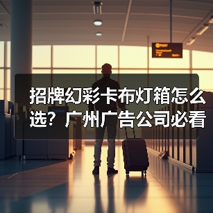 招牌幻彩卡布灯箱怎么选？广州广告公司必看指南（图4）