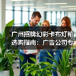 广州招牌幻彩卡布灯箱选购指南：广告公司专业视角（图3）