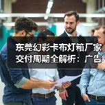 东莞幻彩卡布灯箱厂家交付周期全解析：广告公司选型指南（图1）