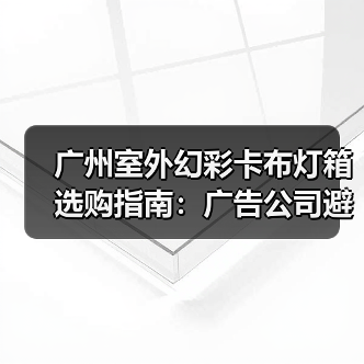 广州室外幻彩卡布灯箱选购指南：广告公司避坑相声版（图3）
