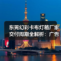 东莞幻彩卡布灯箱厂家交付周期全解析：广告公司选型指南（图3）