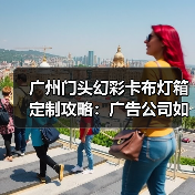广州门头幻彩卡布灯箱定制攻略：广告公司如何选择靠谱供应商（图4）