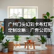 广州门头幻彩卡布灯箱定制攻略：广告公司如何选择靠谱供应商（图2）