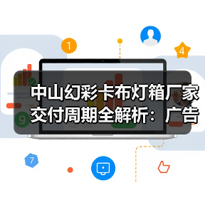 中山幻彩卡布灯箱厂家交付周期全解析：广告公司选型指南（图4）