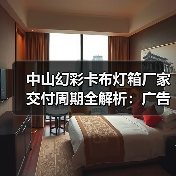 中山幻彩卡布灯箱厂家交付周期全解析：广告公司选型指南（图2）