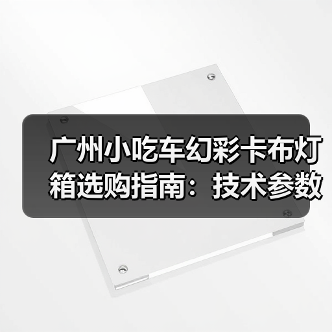 广州小吃车幻彩卡布灯箱选购指南：技术参数与定制化需求解析（图2）
