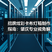 招牌炫彩卡布灯箱制作指南：肇庆专业视角解析品质选择之道（图1）