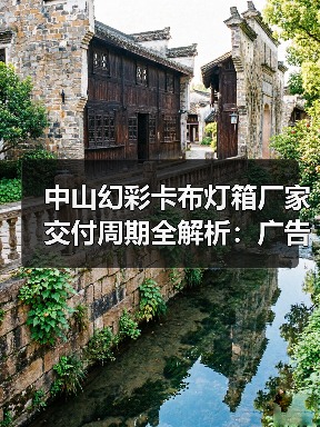 中山幻彩卡布灯箱厂家交付周期全解析：广告公司选型指南（图1）