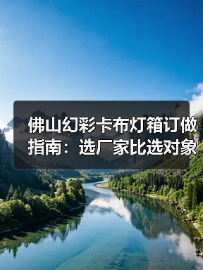 佛山幻彩卡布灯箱订做指南：选厂家比选对象还讲究？（图1）