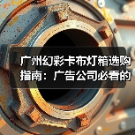 广州幻彩卡布灯箱选购指南：广告公司必看的7大专业参数（图1）