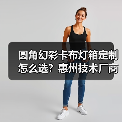 圆角幻彩卡布灯箱定制怎么选？惠州技术厂商全面解析（图2）