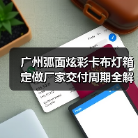 广州弧面炫彩卡布灯箱定做厂家交付周期全解析（图3）