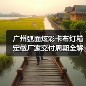 广州弧面炫彩卡布灯箱定做厂家交付周期全解析（图1）
