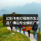 幻彩卡布灯箱制作怎么选？佛山专业解析广告公司核心需求（图2）