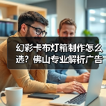 幻彩卡布灯箱制作怎么选？佛山专业解析广告公司核心需求（图1）