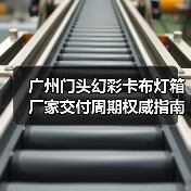 广州门头幻彩卡布灯箱厂家交付周期权威指南：广告公司选型核心参数解析（图4）