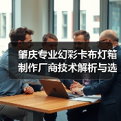 肇庆专业幻彩卡布灯箱制作厂商技术解析与选型指南（图1）