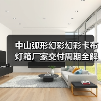 中山弧形幻彩幻彩卡布灯箱厂家交付周期全解析：广告公司选型指南（图2）