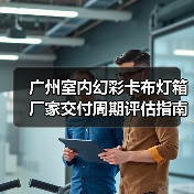 广州室内幻彩卡布灯箱厂家交付周期评估指南：广告公司选型核心要素解析（图1）