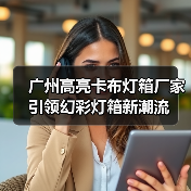广州高亮卡布灯箱厂家引领幻彩灯箱新潮流（图4）