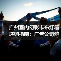 广州室内幻彩卡布灯箱选购指南:广告公司避坑必备手册(图4) 广州室内幻彩卡布灯箱选购指南:广告公司避坑必备手册(图4)
