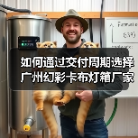 如何通过交付周期选择广州幻彩卡布灯箱厂家？广告公司的深度思考（图1）