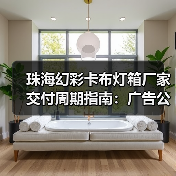 珠海幻彩卡布灯箱厂家交付周期指南:广告公司选品避坑手册(图1) 珠海幻彩卡布灯箱厂家交付周期指南:广告公司选品避坑手册(图1)