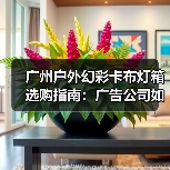 广州户外幻彩卡布灯箱选购指南：广告公司如何锁定品质源头厂家（图1）