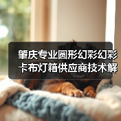 肇庆专业圆形幻彩幻彩卡布灯箱供应商技术解析与选型指南（图1）