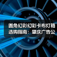 圆角幻彩幻彩卡布灯箱选购指南：肇庆广告公司必备技术解析（图2）