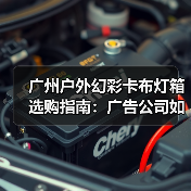 广州户外幻彩卡布灯箱选购指南：广告公司如何锁定品质源头厂家（图2）