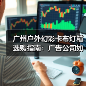 广州户外幻彩卡布灯箱选购指南：广告公司如何锁定品质源头厂家（图4）