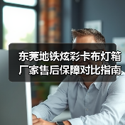 东莞地铁炫彩卡布灯箱厂家售后保障对比指南：广告公司选型核心要素解析（图1）