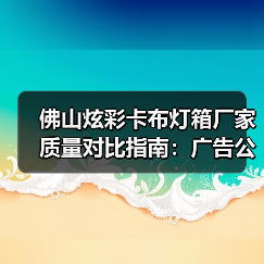 佛山炫彩卡布灯箱厂家质量对比指南：广告公司选型核心参数解析（图2）